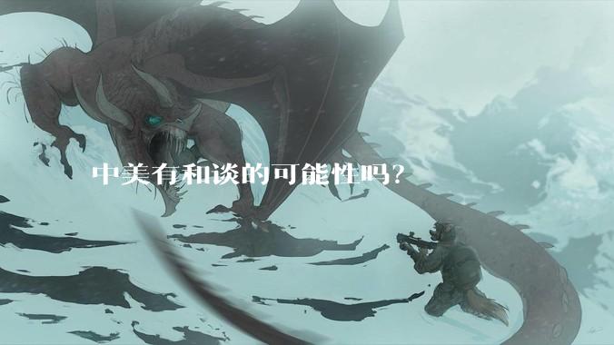 中美有和谈的可能性吗？