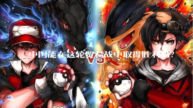 中国能在这轮贸易战中取得胜利吗？