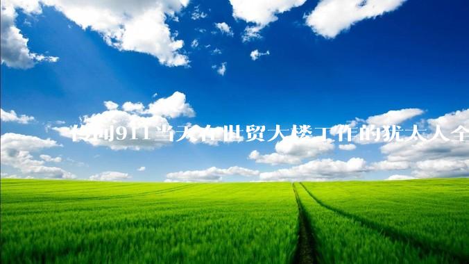 传闻911当天在世贸大楼工作的犹太人全部请***没有上班，这是真的吗？