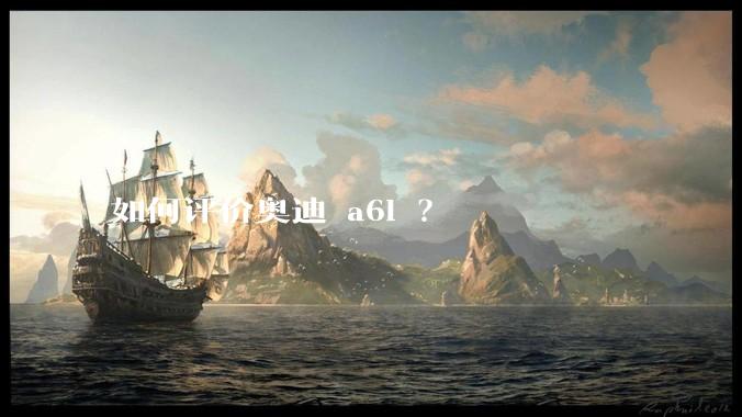 如何评价奥迪 a6l ？