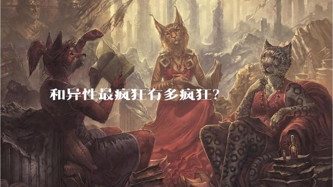 和异性最疯狂有多疯狂？