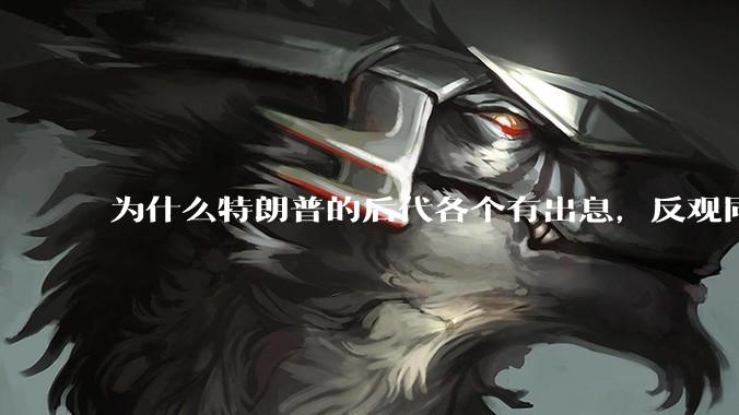 为什么特朗普的后代各个有出息，反观同样是白人的拜登后代不行？