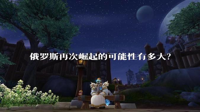俄罗斯再次崛起的可能性有多大？