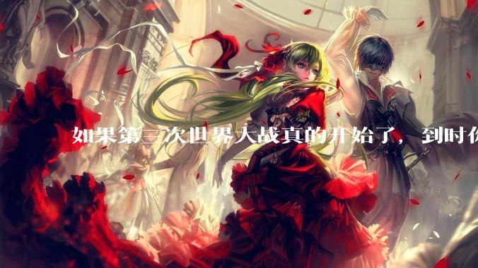 如果第三次世界大战真的开始了，到时你最想做的是什么？