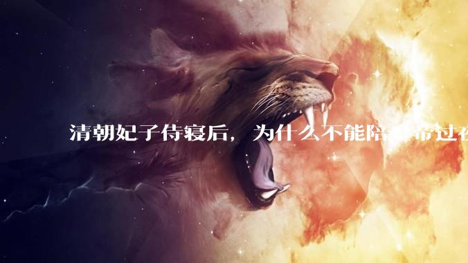 清朝妃子侍寝后，为什么不能陪皇帝过夜？