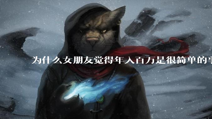 为什么女朋友觉得年入百万是很简单的事？