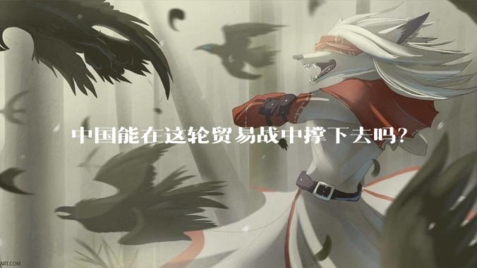 中国能在这轮贸易战中撑下去吗？