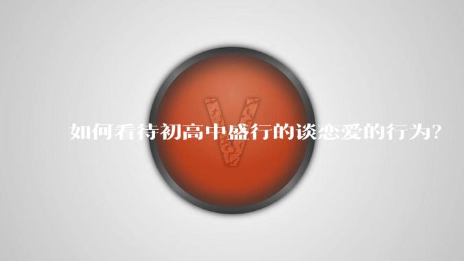 如何看待初高中盛行的谈恋爱的行为？