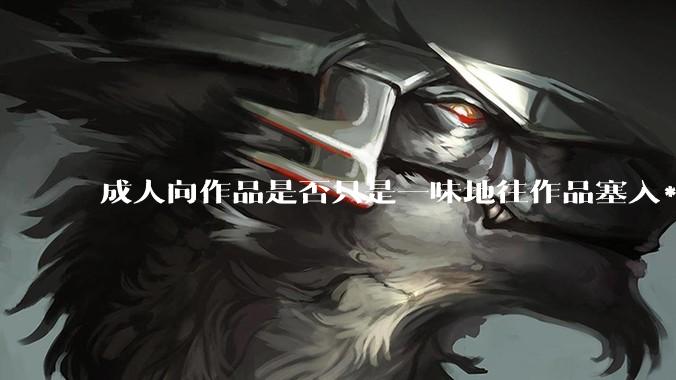 成人向作品是否只是一味地往作品塞入***暴力血腥与黑深残元素？