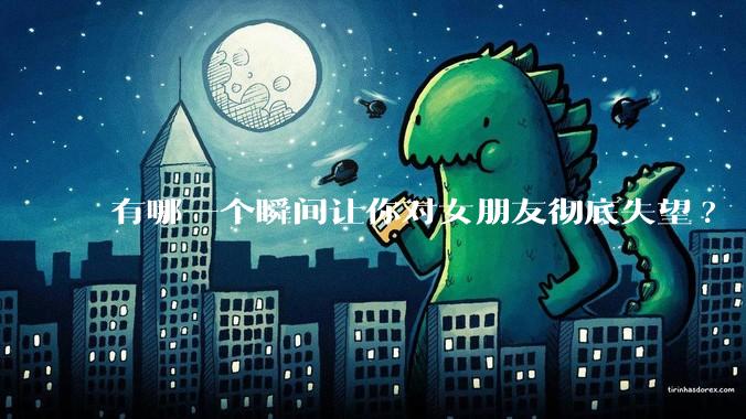 有哪一个瞬间让你对女朋友彻底失望?
