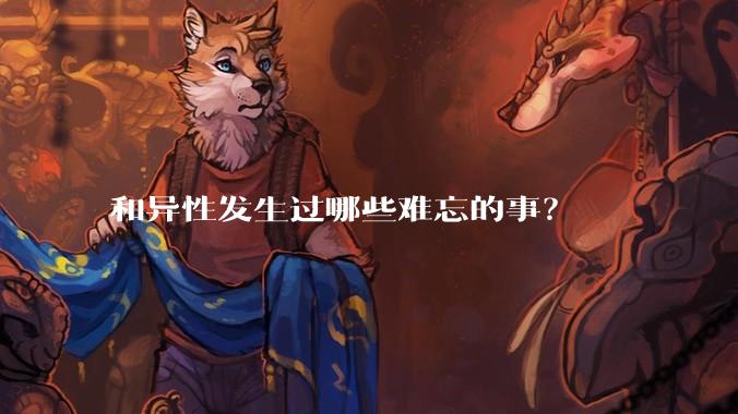 和异性发生过哪些难忘的事？