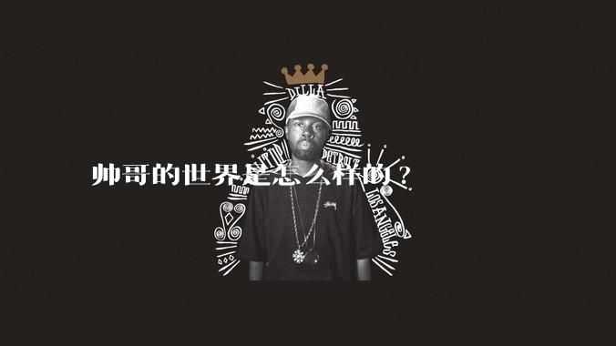 帅哥的世界是怎么样的?