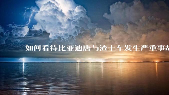如何看待比亚迪唐与渣土车发生严重事故？